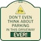 Signmission Do Not Think About Parking in This Driveway Ever Heavy-Gauge Aluminum Sign, 18" x 18", TG-1818-24141 A-DES-TG-1818-24141 - alternate 1